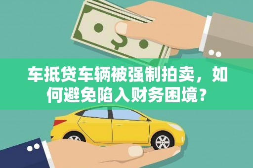 磐安车抵贷车辆被强制拍卖，如何避免陷入财务困境？