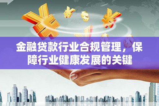 白碱滩金融贷款行业合规管理，保障行业健康发展的关键