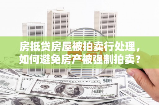 都安房抵贷房屋被拍卖行处理，如何避免房产被强制拍卖？