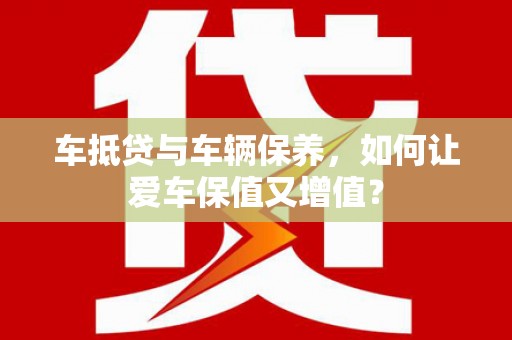 新平车抵贷与车辆保养，如何让爱车保值又增值？