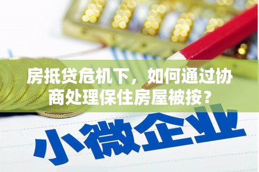 来宾房抵贷危机下，如何通过协商处理保住房屋被按？