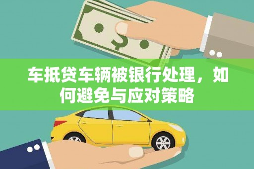 克拉玛依车抵贷车辆被银行处理，如何避免与应对策略