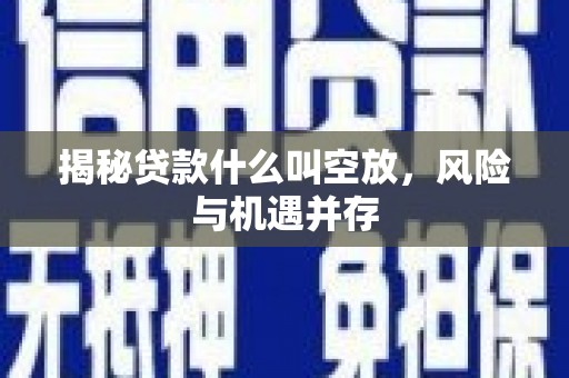 公馆揭秘贷款什么叫空放，风险与机遇并存