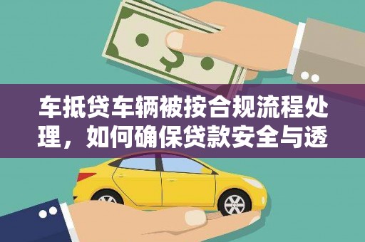 武冈车抵贷车辆被按合规流程处理，如何确保贷款安全与透明？