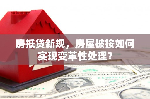 乌尔禾房抵贷新规，房屋被按如何实现变革性处理？