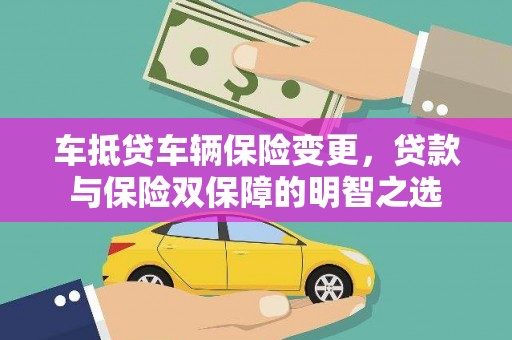 博罗车抵贷车辆保险变更，贷款与保险双保障的明智之选