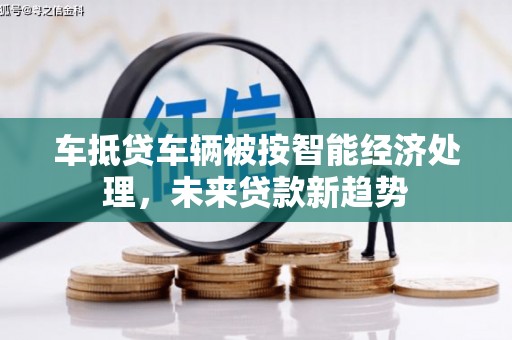 色达车抵贷车辆被按智能经济处理，未来贷款新趋势