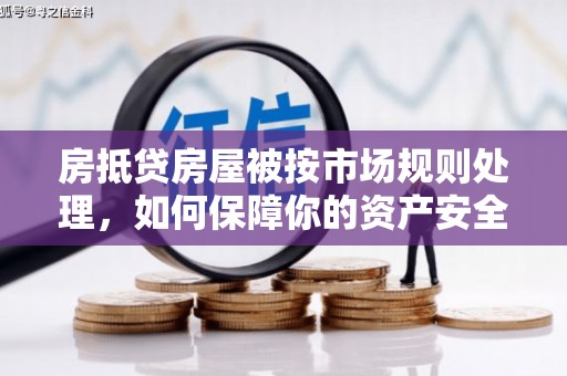 色达房抵贷房屋被按市场规则处理，如何保障你的资产安全？