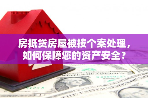 色达房抵贷房屋被按个案处理，如何保障您的资产安全？