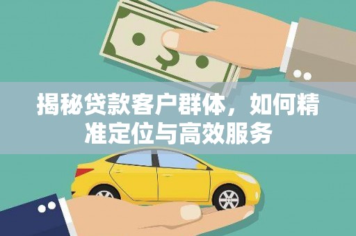 潞城揭秘贷款客户群体，如何精准定位与高效服务
