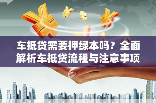 积石山车抵贷需要押绿本吗？全面解析车抵贷流程与注意事项