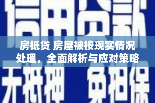 石冈房抵贷 房屋被按现实情况处理，全面解析与应对策略