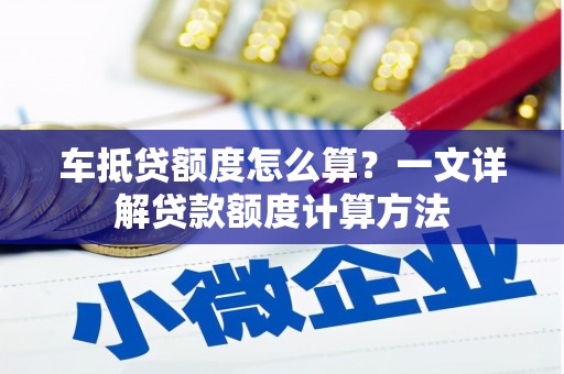 明光车抵贷额度怎么算？一文详解贷款额度计算方法