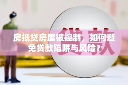 白碱滩房抵贷房屋被控制，如何避免贷款陷阱与风险？