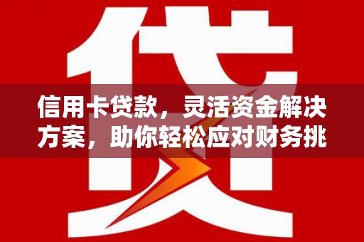 德州信用卡贷款，灵活资金解决方案，助你轻松应对财务挑战