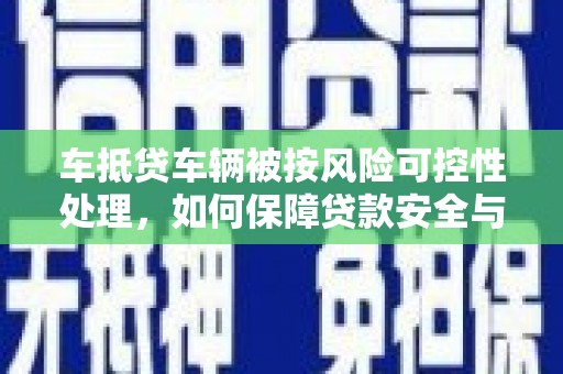 竹田车抵贷车辆被按风险可控性处理，如何保障贷款安全与客户权益？