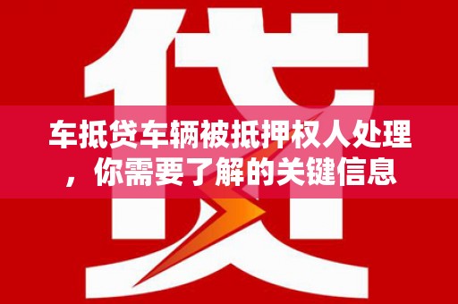 襄汾车抵贷车辆被抵押权人处理，你需要了解的关键信息
