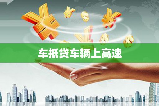 腾冲车抵贷车辆上高速