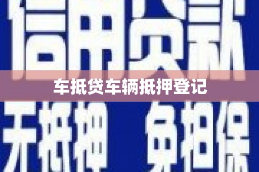 昔阳车抵贷车辆抵押登记