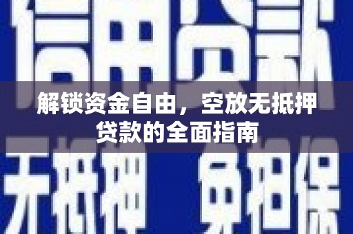 平武解锁资金自由，空放无抵押贷款的全面指南