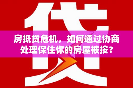遵义房抵贷危机，如何通过协商处理保住你的房屋被按？