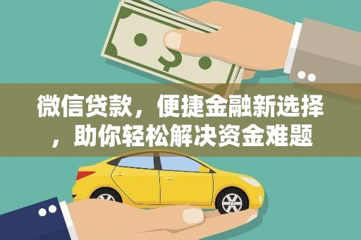 自贡微信贷款，便捷金融新选择，助你轻松解决资金难题