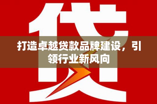 二七打造卓越贷款品牌建设，引领行业新风向