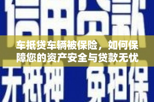 遵义车抵贷车辆被保险，如何保障您的资产安全与贷款无忧？