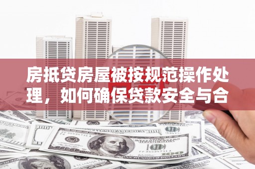 椒江房抵贷房屋被按规范操作处理，如何确保贷款安全与合规
