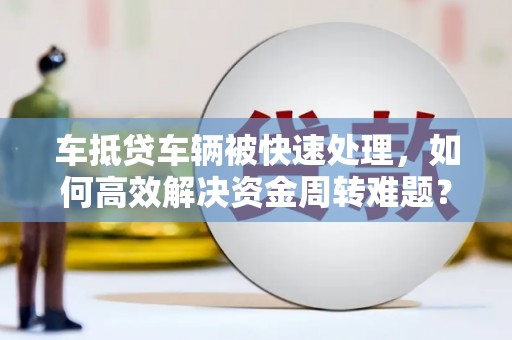 椒江车抵贷车辆被快速处理，如何高效解决资金周转难题？