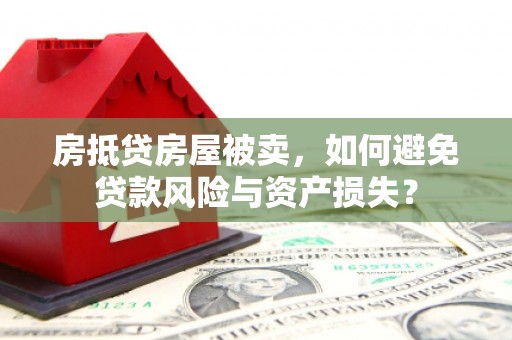 景泰房抵贷房屋被卖，如何避免贷款风险与资产损失？
