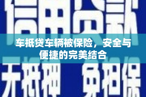 芦洲车抵贷车辆被保险，安全与便捷的完美结合