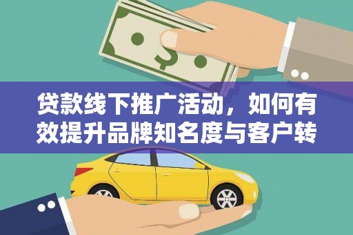 景泰贷款线下推广活动，如何有效提升品牌知名度与客户转化率