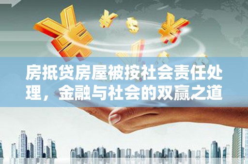 桦甸房抵贷房屋被按社会责任处理，金融与社会的双赢之道