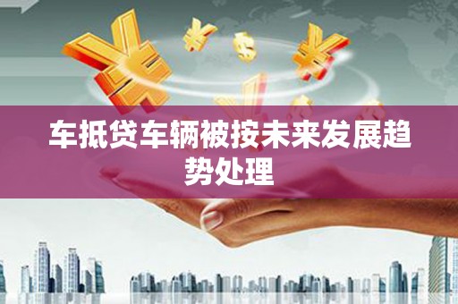 博乐车抵贷车辆被按未来发展趋势处理