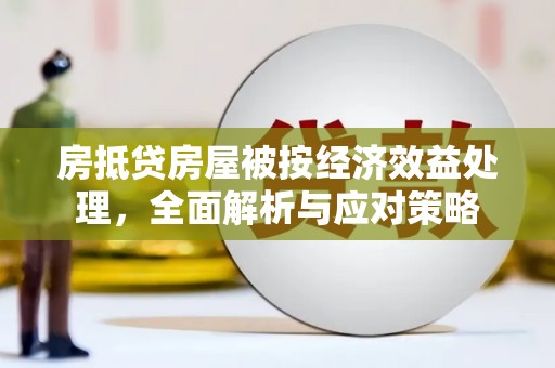 石冈房抵贷房屋被按经济效益处理，全面解析与应对策略