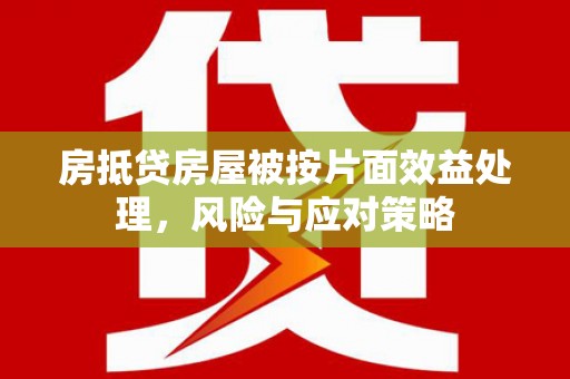 石冈房抵贷房屋被按片面效益处理，风险与应对策略