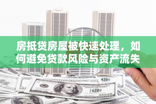 石首房抵贷房屋被快速处理，如何避免贷款风险与资产流失？