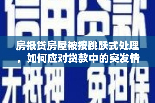 图们房抵贷房屋被按跳跃式处理，如何应对贷款中的突发情况？
