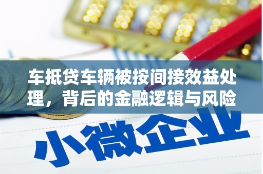 腾冲车抵贷车辆被按间接效益处理，背后的金融逻辑与风险解析