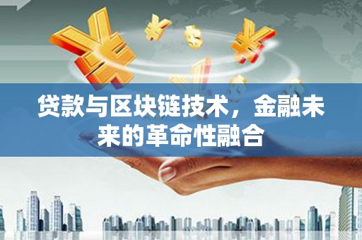 腾冲贷款与区块链技术，金融未来的革命性融合