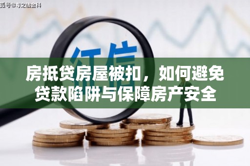 蔡甸房抵贷房屋被扣，如何避免贷款陷阱与保障房产安全