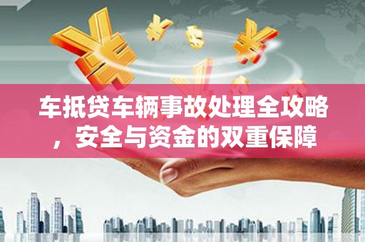 大石桥车抵贷车辆事故处理全攻略，安全与资金的双重保障