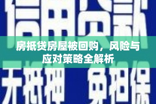 铅山房抵贷房屋被回购，风险与应对策略全解析