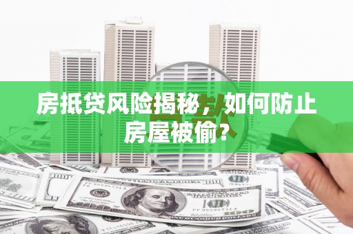 大石桥房抵贷风险揭秘，如何防止房屋被偷？