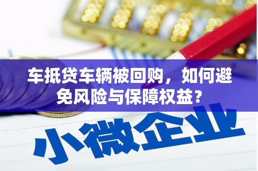 蔡甸车抵贷车辆被回购，如何避免风险与保障权益？