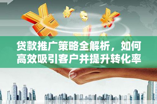 竹东贷款推广策略全解析，如何高效吸引客户并提升转化率