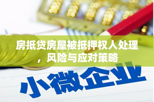 竹东房抵贷房屋被抵押权人处理，风险与应对策略