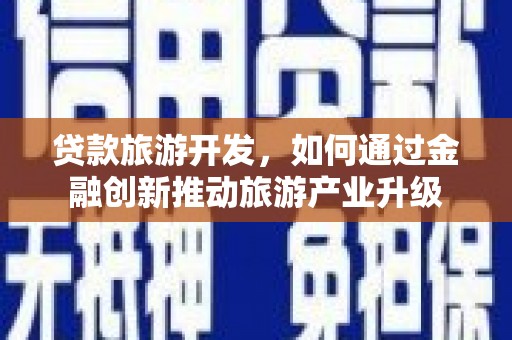 桃城贷款旅游开发，如何通过金融创新推动旅游产业升级