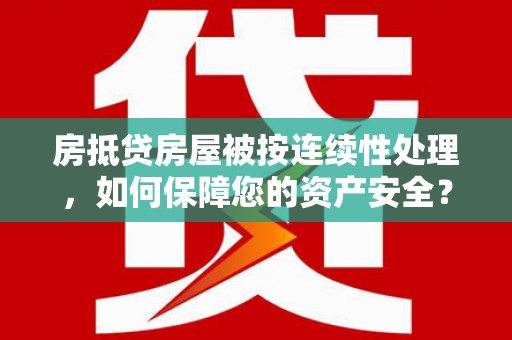 清丰房抵贷房屋被按连续性处理，如何保障您的资产安全？